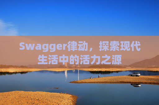 Swagger律动，探索现代生活中的活力之源