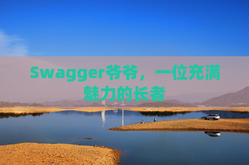 Swagger爷爷，一位充满魅力的长者